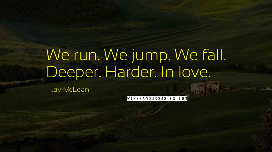 Jay McLean Quotes: We run. We jump. We fall. Deeper. Harder. In love.