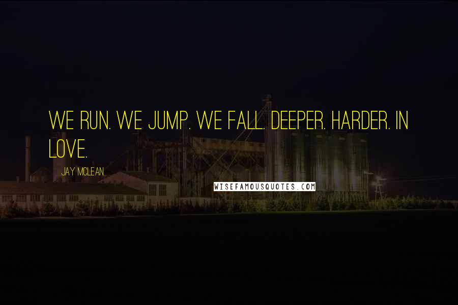 Jay McLean Quotes: We run. We jump. We fall. Deeper. Harder. In love.