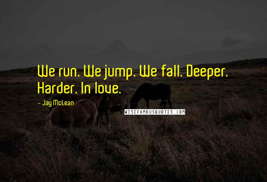 Jay McLean Quotes: We run. We jump. We fall. Deeper. Harder. In love.