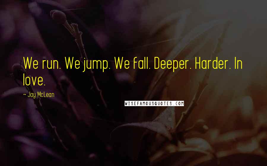 Jay McLean Quotes: We run. We jump. We fall. Deeper. Harder. In love.