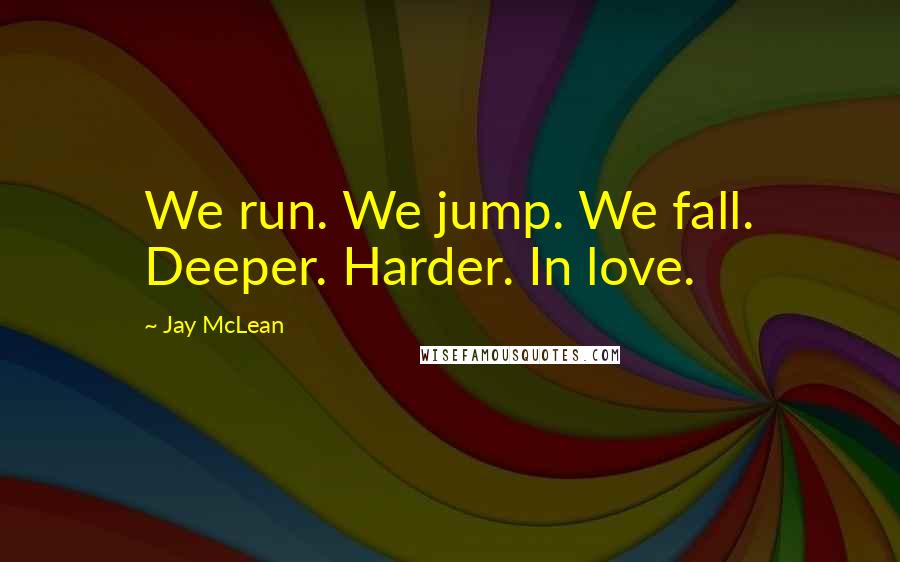 Jay McLean Quotes: We run. We jump. We fall. Deeper. Harder. In love.