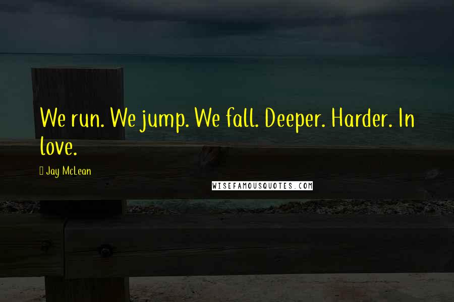 Jay McLean Quotes: We run. We jump. We fall. Deeper. Harder. In love.