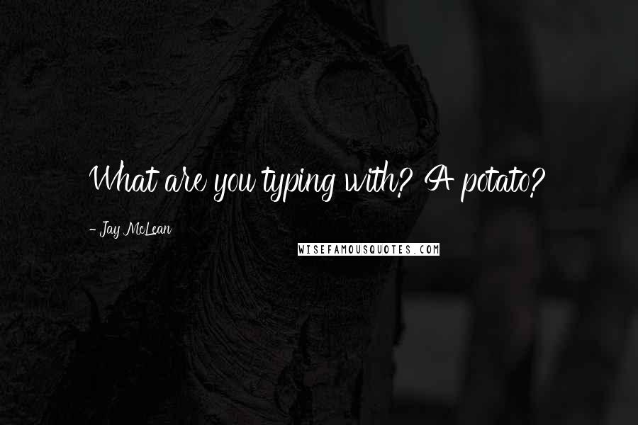 Jay McLean Quotes: What are you typing with? A potato?