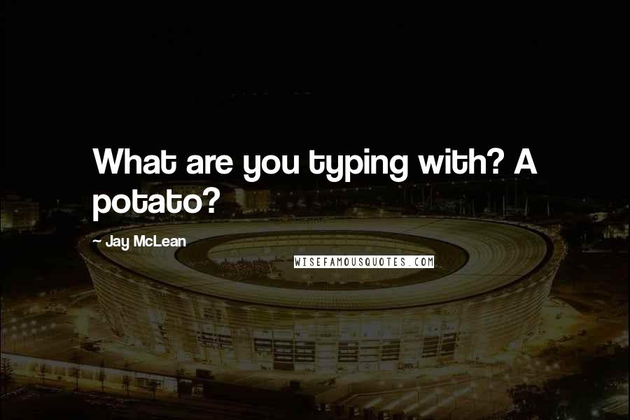 Jay McLean Quotes: What are you typing with? A potato?