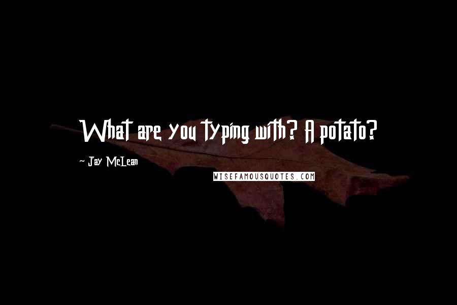 Jay McLean Quotes: What are you typing with? A potato?