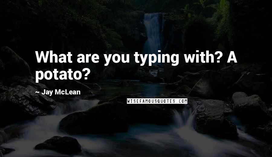 Jay McLean Quotes: What are you typing with? A potato?