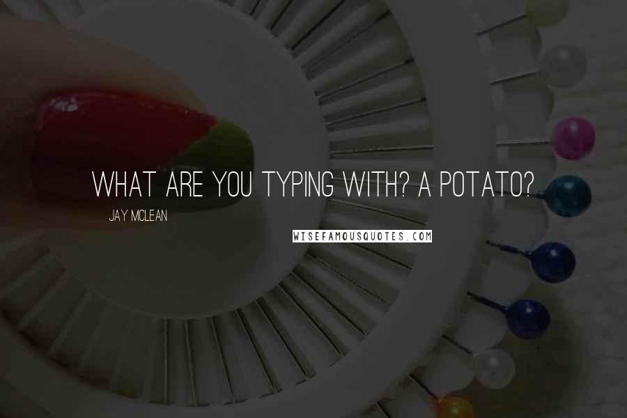 Jay McLean Quotes: What are you typing with? A potato?