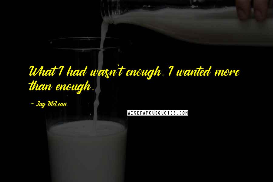Jay McLean Quotes: What I had wasn't enough. I wanted more than enough.