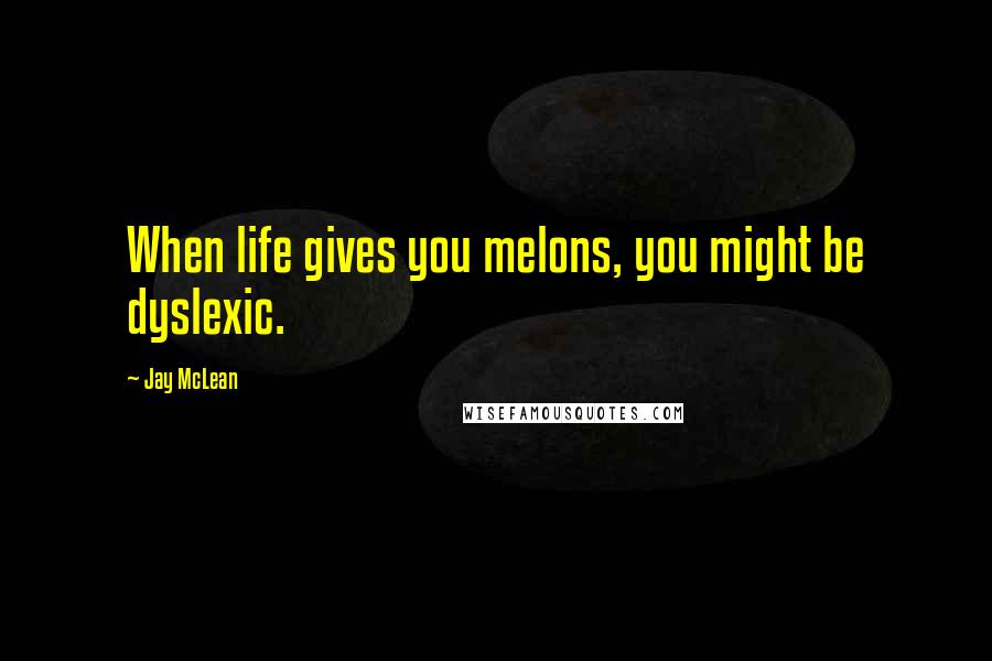 Jay McLean Quotes: When life gives you melons, you might be dyslexic.