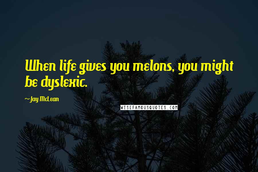 Jay McLean Quotes: When life gives you melons, you might be dyslexic.