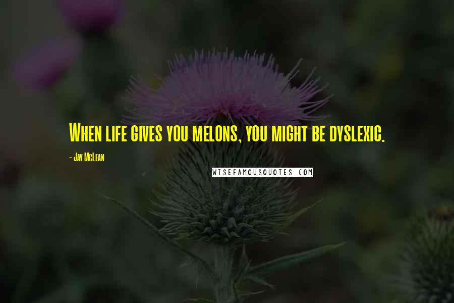 Jay McLean Quotes: When life gives you melons, you might be dyslexic.