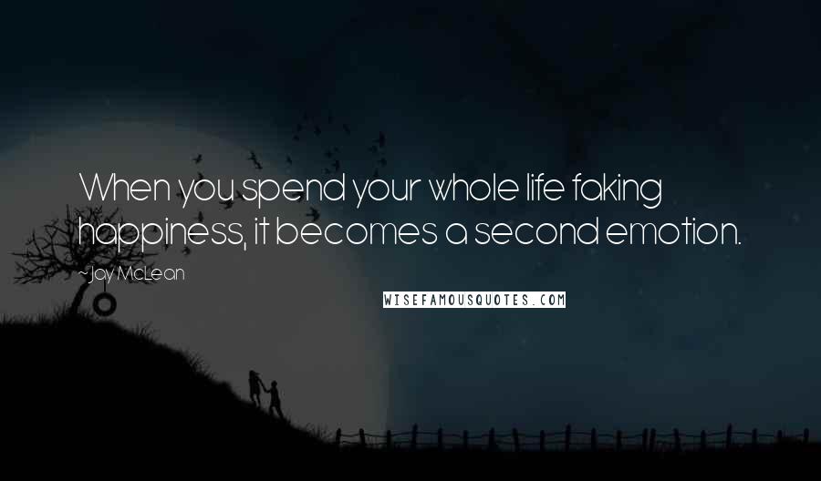 Jay McLean Quotes: When you spend your whole life faking happiness, it becomes a second emotion.