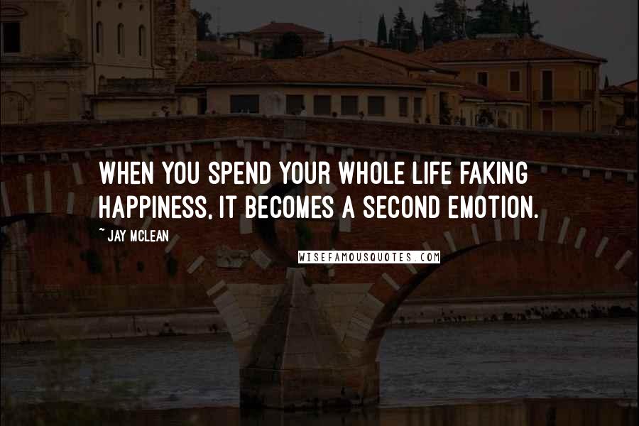 Jay McLean Quotes: When you spend your whole life faking happiness, it becomes a second emotion.