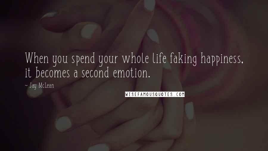 Jay McLean Quotes: When you spend your whole life faking happiness, it becomes a second emotion.