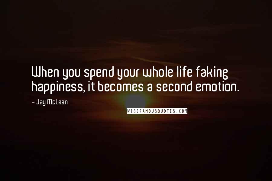 Jay McLean Quotes: When you spend your whole life faking happiness, it becomes a second emotion.