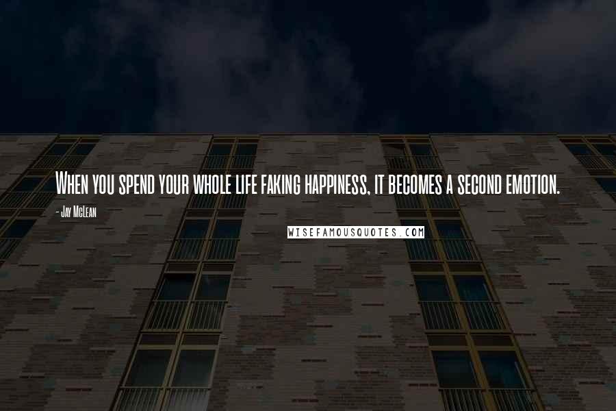 Jay McLean Quotes: When you spend your whole life faking happiness, it becomes a second emotion.