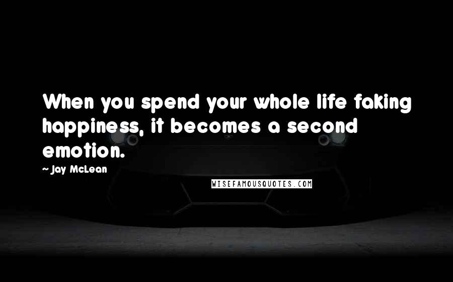Jay McLean Quotes: When you spend your whole life faking happiness, it becomes a second emotion.