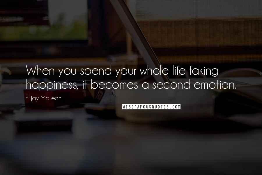 Jay McLean Quotes: When you spend your whole life faking happiness, it becomes a second emotion.