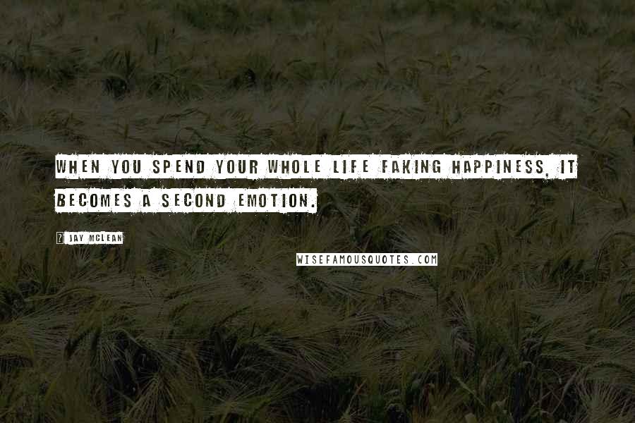 Jay McLean Quotes: When you spend your whole life faking happiness, it becomes a second emotion.