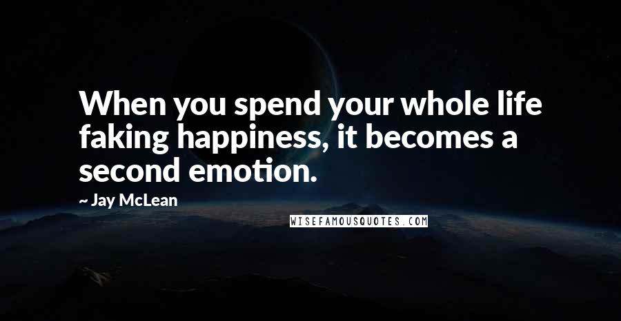 Jay McLean Quotes: When you spend your whole life faking happiness, it becomes a second emotion.