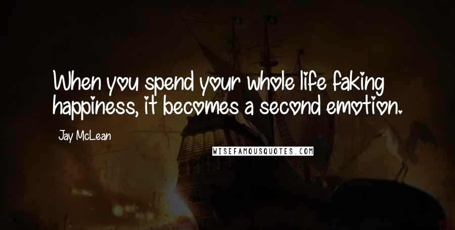 Jay McLean Quotes: When you spend your whole life faking happiness, it becomes a second emotion.