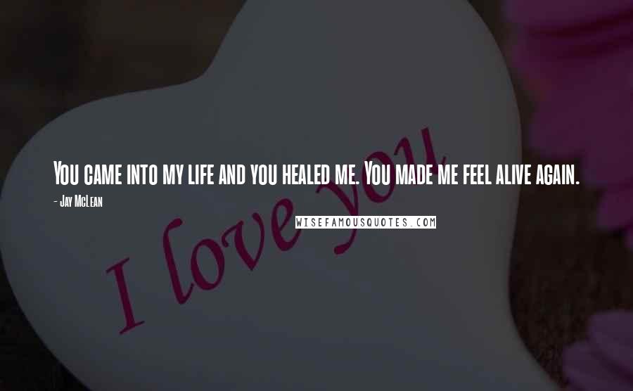 Jay McLean Quotes: You came into my life and you healed me. You made me feel alive again.