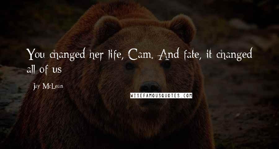 Jay McLean Quotes: You changed her life, Cam. And fate, it changed all of us