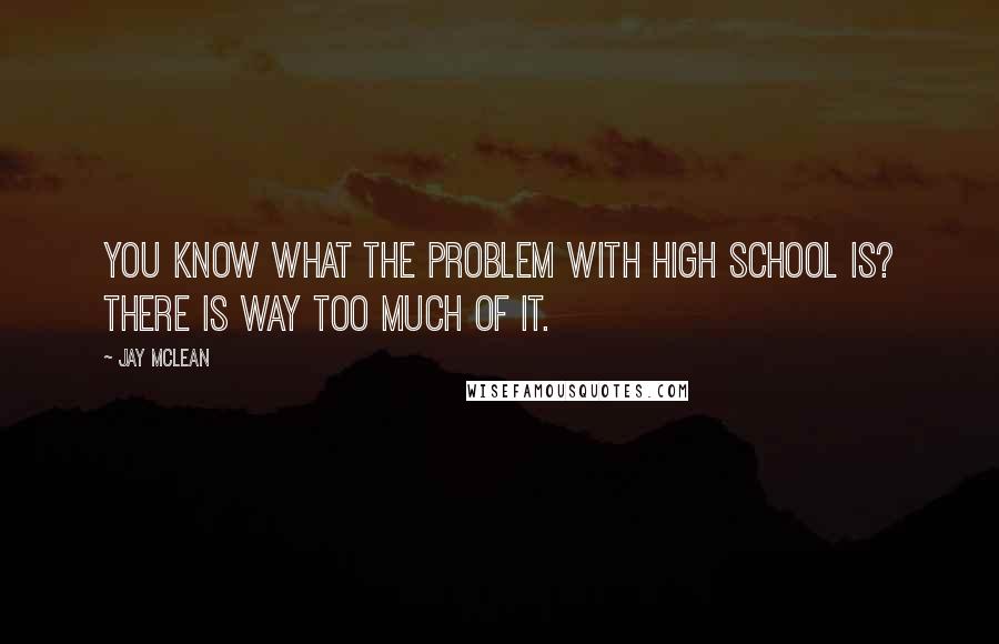 Jay McLean Quotes: You know what the problem with high school is? There is way too much of it.