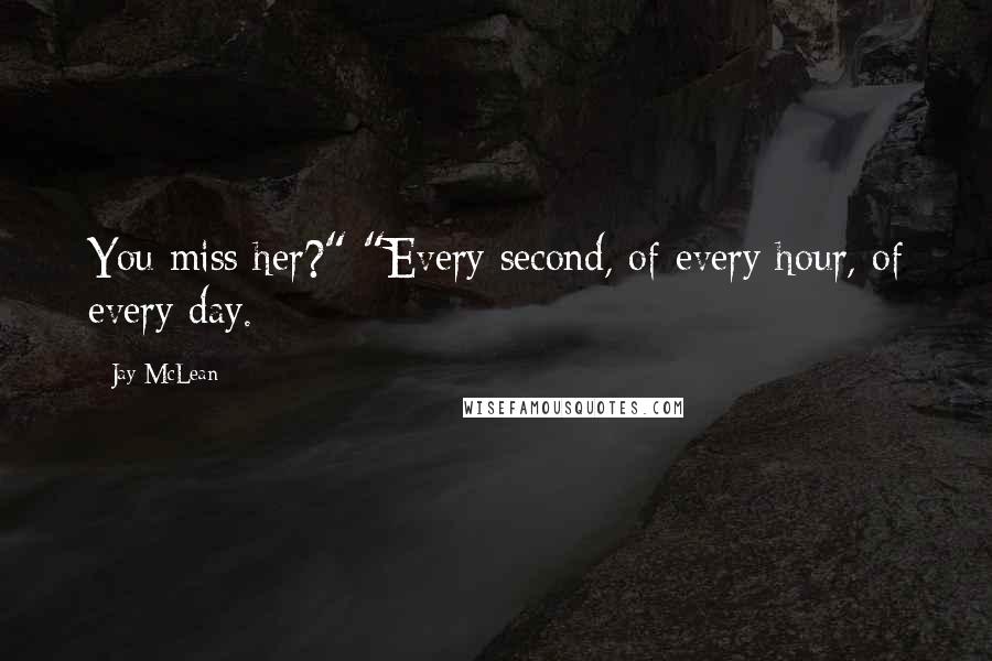 Jay McLean Quotes: You miss her?" "Every second, of every hour, of every day.