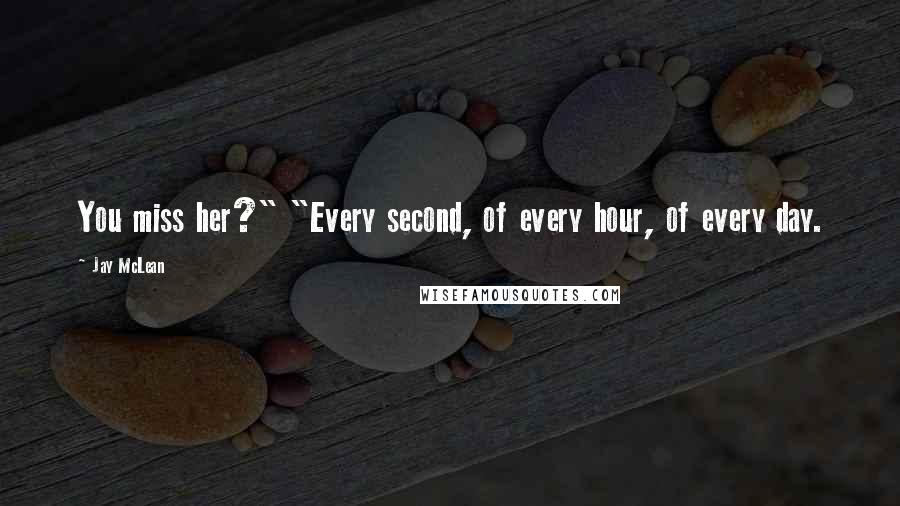 Jay McLean Quotes: You miss her?" "Every second, of every hour, of every day.