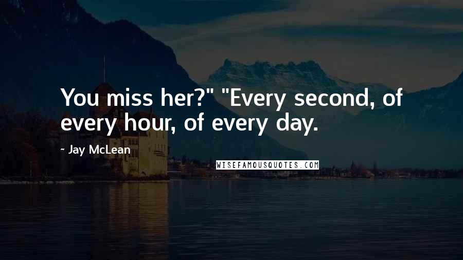 Jay McLean Quotes: You miss her?" "Every second, of every hour, of every day.