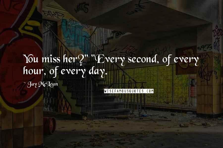 Jay McLean Quotes: You miss her?" "Every second, of every hour, of every day.