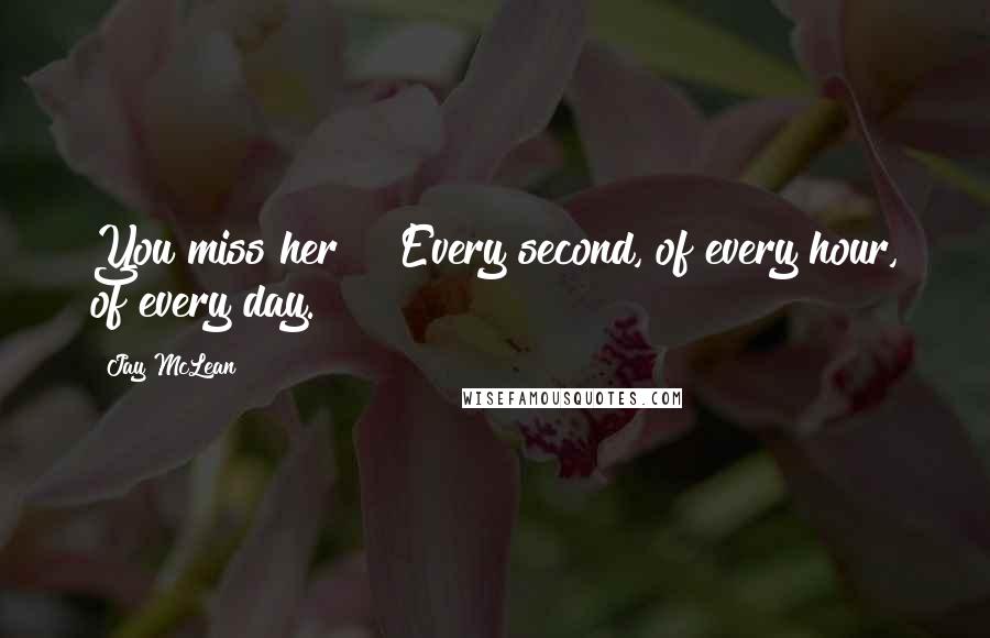 Jay McLean Quotes: You miss her?" "Every second, of every hour, of every day.