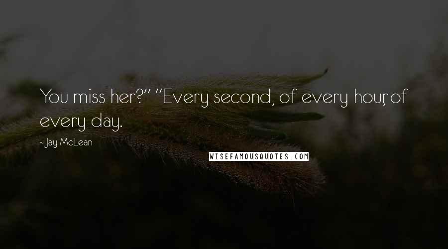 Jay McLean Quotes: You miss her?" "Every second, of every hour, of every day.