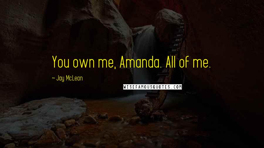 Jay McLean Quotes: You own me, Amanda. All of me.