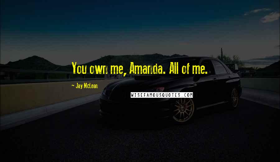 Jay McLean Quotes: You own me, Amanda. All of me.