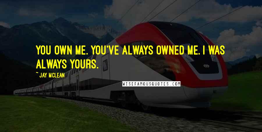 Jay McLean Quotes: You own me. You've always owned me. I was always yours.