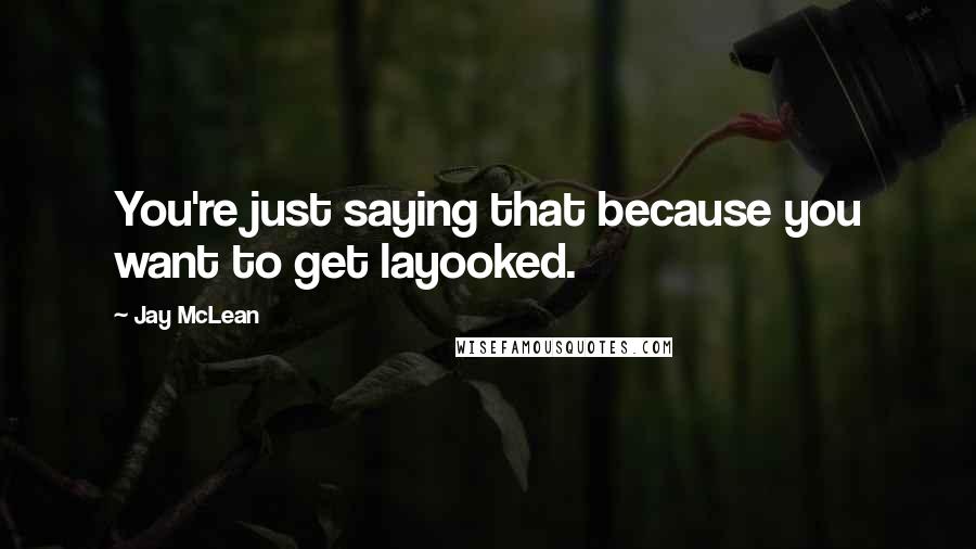 Jay McLean Quotes: You're just saying that because you want to get layooked.