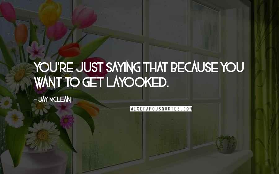 Jay McLean Quotes: You're just saying that because you want to get layooked.