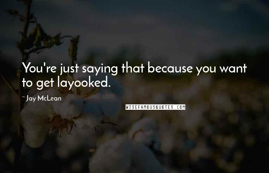 Jay McLean Quotes: You're just saying that because you want to get layooked.