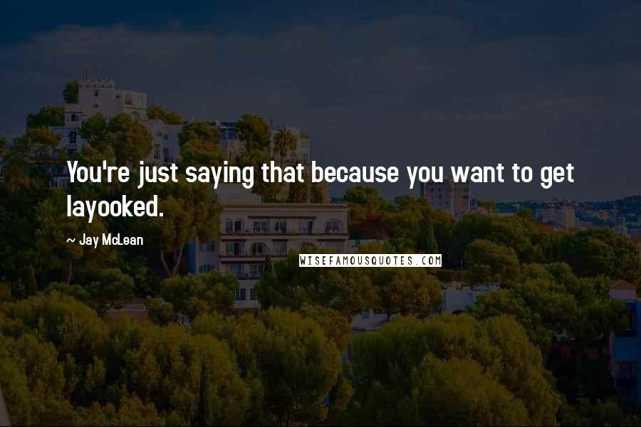 Jay McLean Quotes: You're just saying that because you want to get layooked.