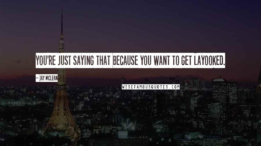 Jay McLean Quotes: You're just saying that because you want to get layooked.