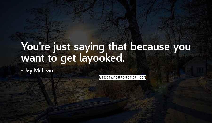 Jay McLean Quotes: You're just saying that because you want to get layooked.