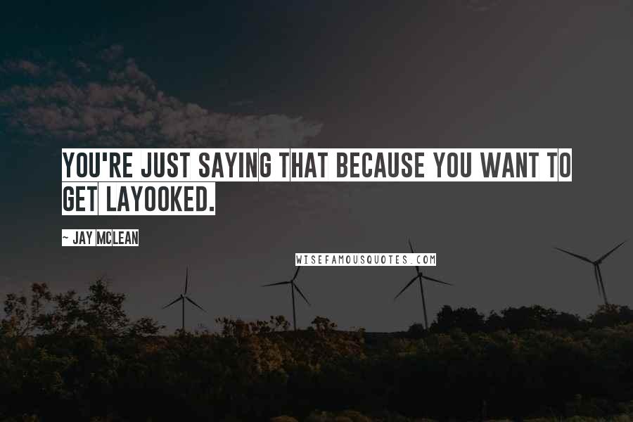 Jay McLean Quotes: You're just saying that because you want to get layooked.