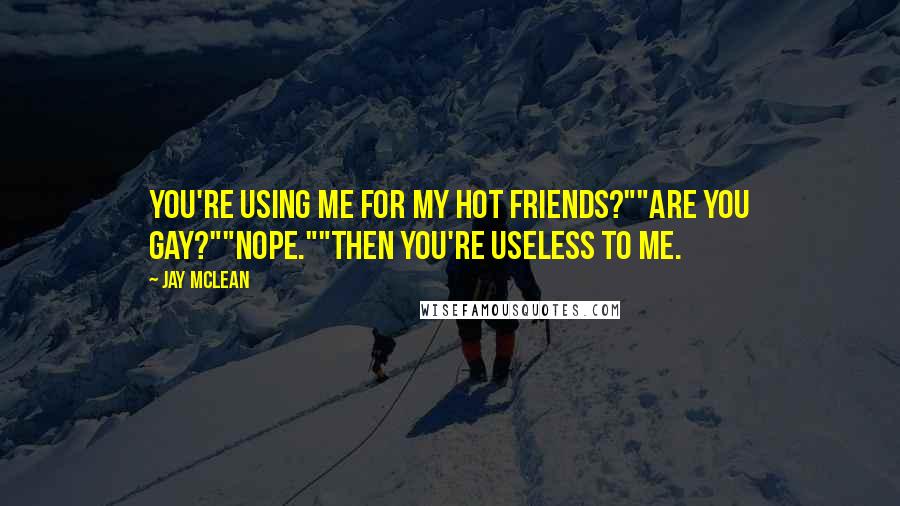 Jay McLean Quotes: You're using me for my hot friends?""Are you gay?""Nope.""Then you're useless to me.