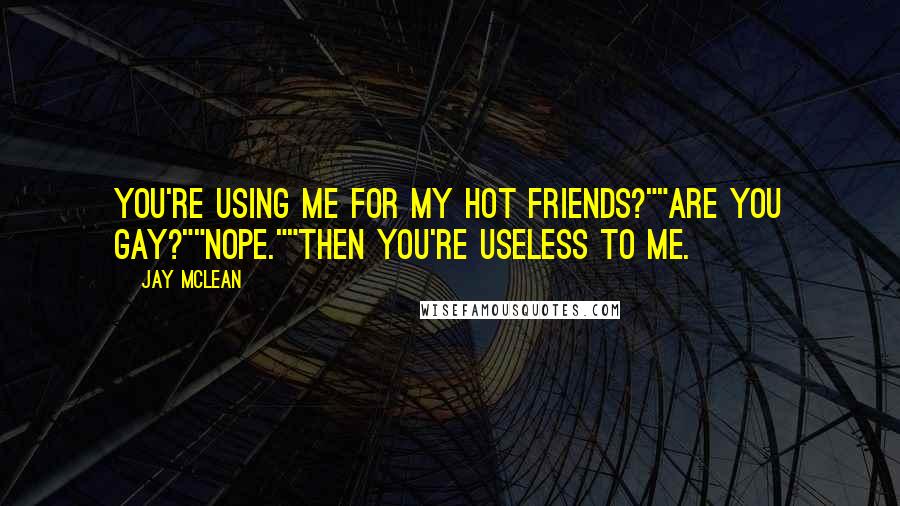 Jay McLean Quotes: You're using me for my hot friends?""Are you gay?""Nope.""Then you're useless to me.