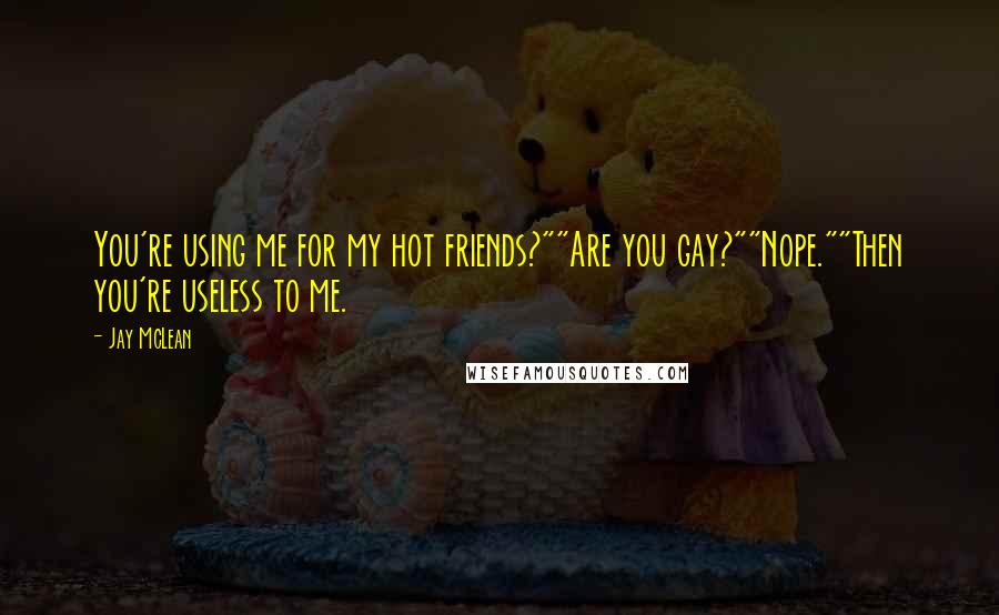 Jay McLean Quotes: You're using me for my hot friends?""Are you gay?""Nope.""Then you're useless to me.