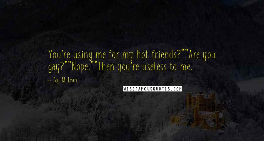 Jay McLean Quotes: You're using me for my hot friends?""Are you gay?""Nope.""Then you're useless to me.
