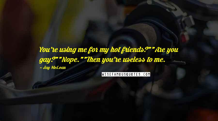 Jay McLean Quotes: You're using me for my hot friends?""Are you gay?""Nope.""Then you're useless to me.