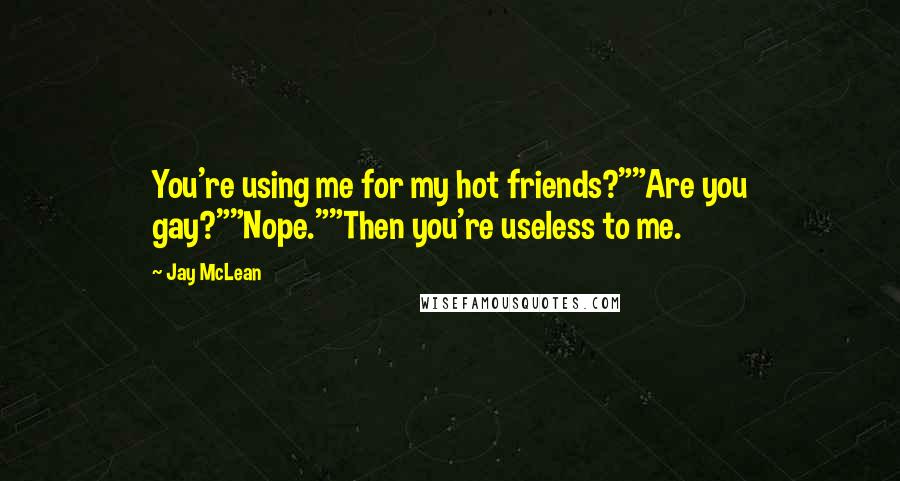 Jay McLean Quotes: You're using me for my hot friends?""Are you gay?""Nope.""Then you're useless to me.
